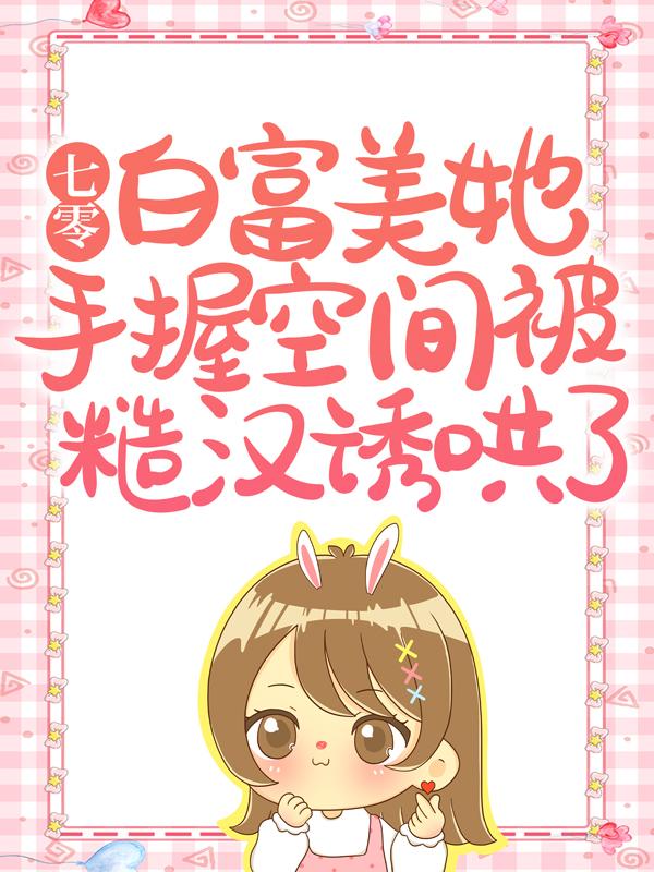 七零白富美她手握空间被糙汉诱哄了